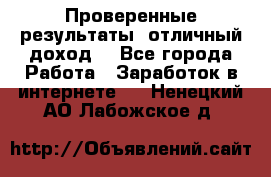 Проверенные результаты, отличный доход. - Все города Работа » Заработок в интернете   . Ненецкий АО,Лабожское д.
